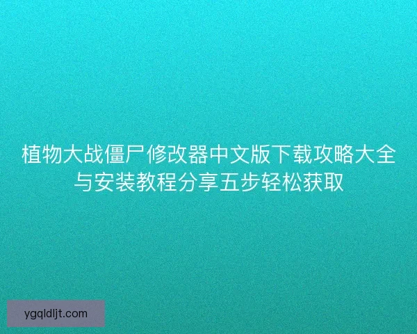 植物大战僵尸修改器中文版下载攻略大全与安装教程分享五步轻松获取