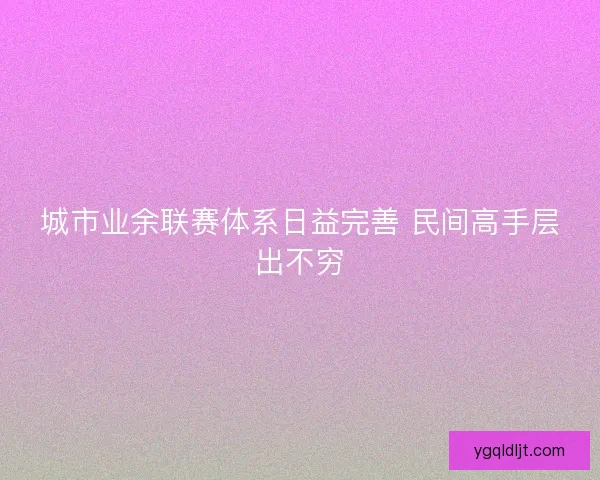 城市业余联赛体系日益完善 民间高手层出不穷 城市业余联赛体系日益完善 民间高手层出不穷
