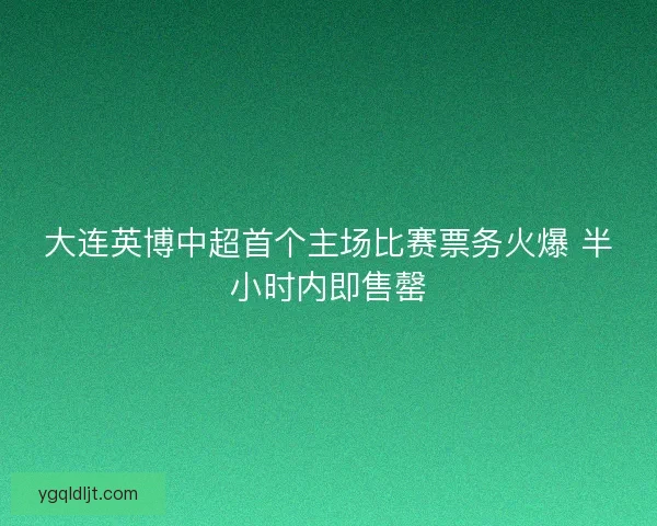 大连英博中超首个主场比赛票务火爆 半小时内即售罄